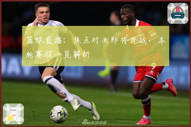 篮球直播：焦点对决即将开战，本轮赛程一览解析