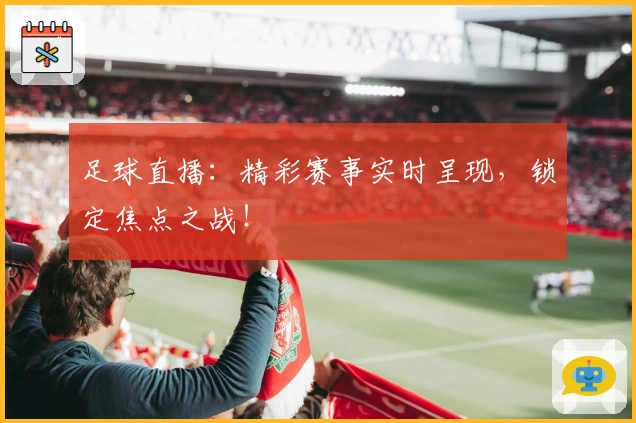 足球直播：精彩赛事实时呈现，锁定焦点之战！