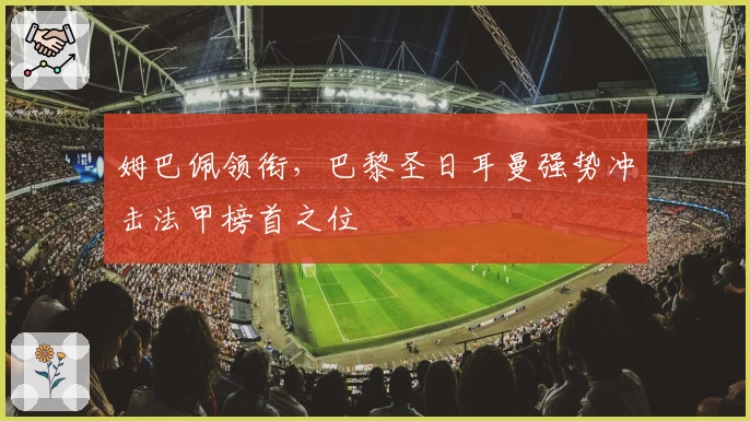 姆巴佩领衔，巴黎圣日耳曼强势冲击法甲榜首之位