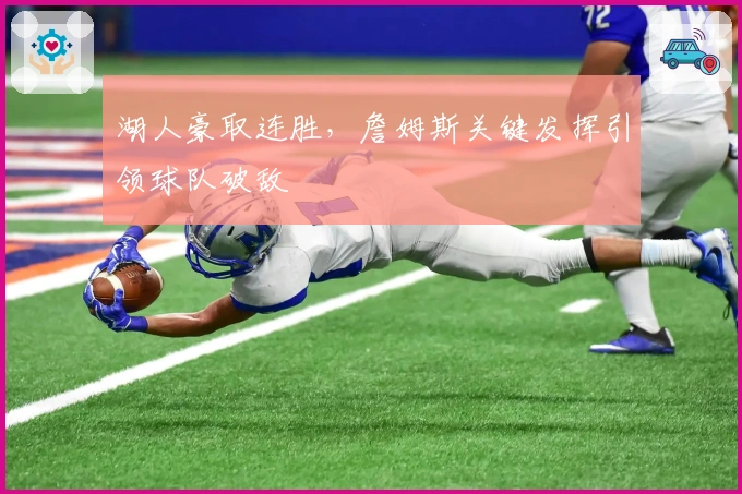 湖人豪取连胜，詹姆斯关键发挥引领球队破敌