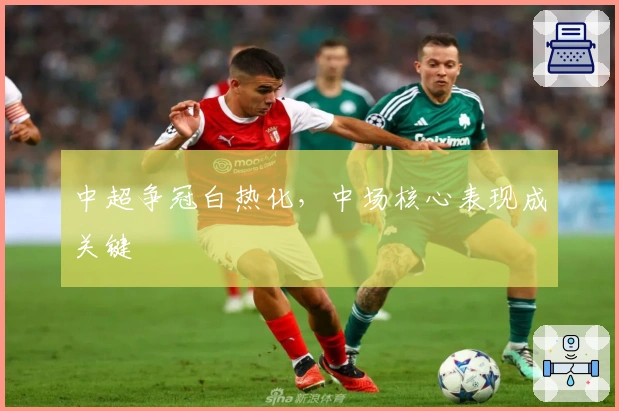 中超争冠白热化，中场核心表现成关键