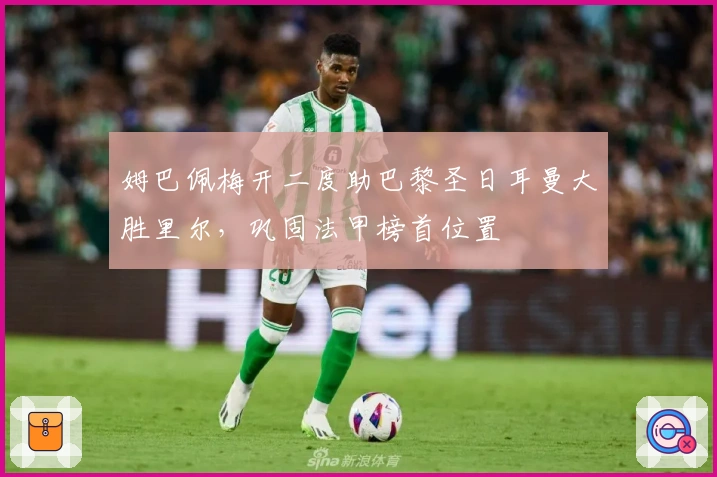 姆巴佩梅开二度助巴黎圣日耳曼大胜里尔，巩固法甲榜首位置