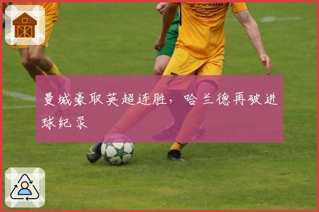 曼城豪取英超连胜，哈兰德再破进球纪录