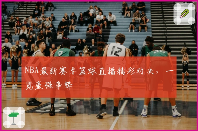 NBA最新赛季篮球直播精彩对决，一览豪强争锋