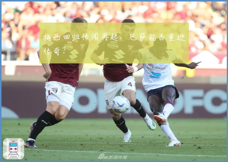 梅西回归传闻再起，巴萨能否重迎传奇？