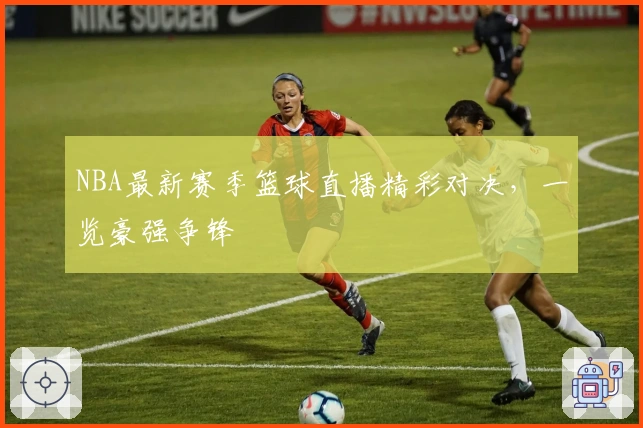 NBA最新赛季篮球直播精彩对决,一览豪强争锋