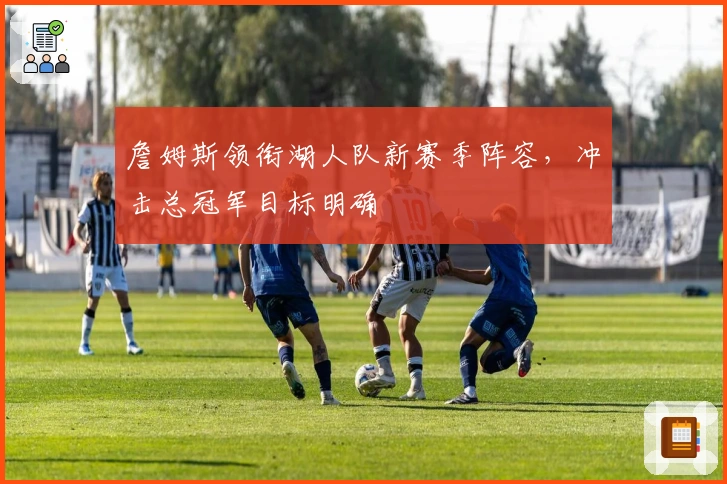 詹姆斯领衔湖人队新赛季阵容，冲击总冠军目标明确