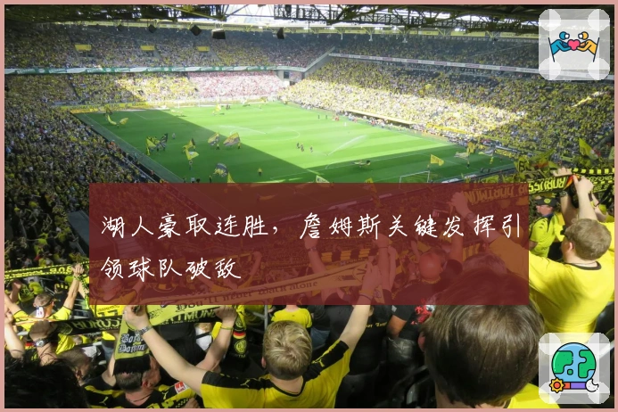 湖人豪取连胜，詹姆斯关键发挥引领球队破敌