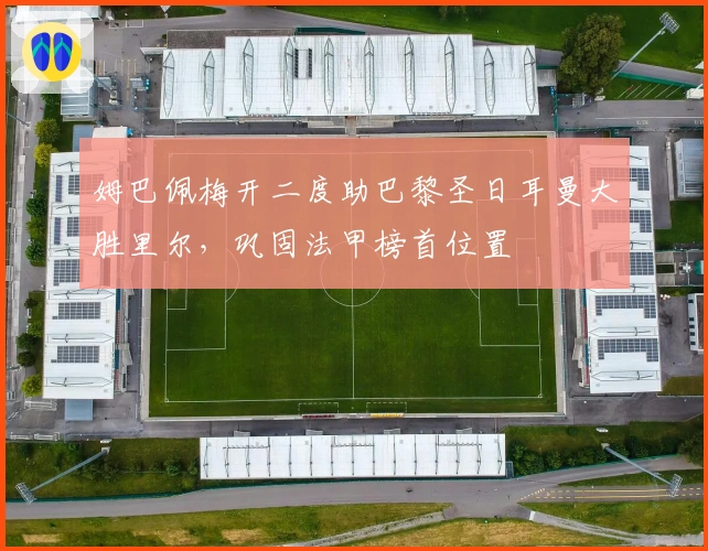 姆巴佩梅开二度助巴黎圣日耳曼大胜里尔，巩固法甲榜首位置